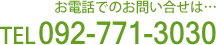 お電話でのお問い合せは…TEL092-771-3030